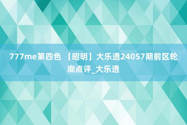 777me第四色 【昭明】大乐透24057期前区轮廓点评_大乐透