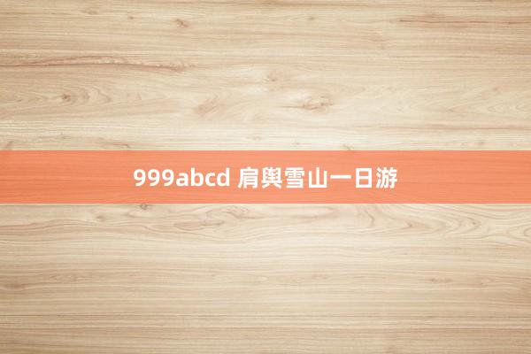 999abcd 肩舆雪山一日游