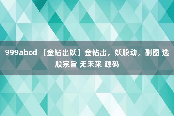 999abcd 【金钻出妖】金钻出，妖股动，副图 选股宗旨 无未来 源码