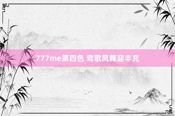 777me第四色 鸾歌凤舞迎丰充