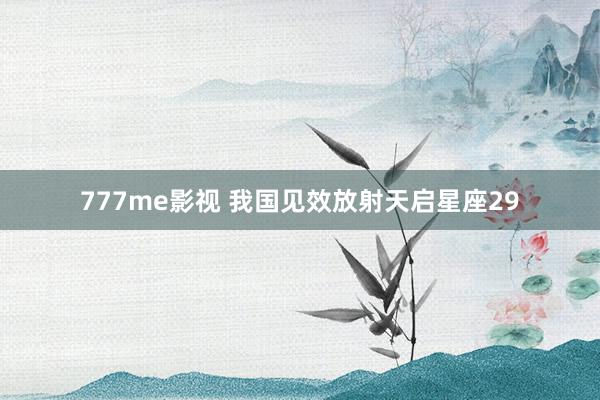 777me影视 我国见效放射天启星座29