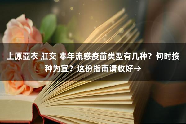 上原亞衣 肛交 本年流感疫苗类型有几种？何时接种为宜？这份指南请收好→