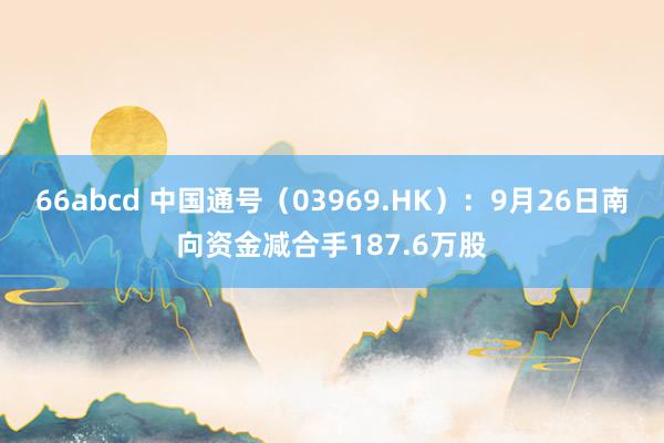 66abcd 中国通号（03969.HK）：9月26日南向资金减合手187.6万股