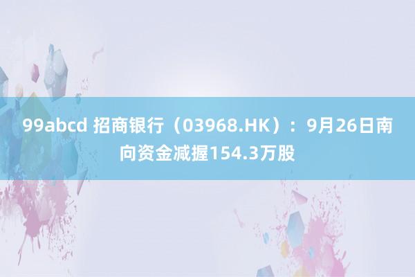 99abcd 招商银行（03968.HK）：9月26日南向资金减握154.3万股