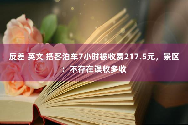 反差 英文 搭客泊车7小时被收费217.5元，景区：不存在误收多收