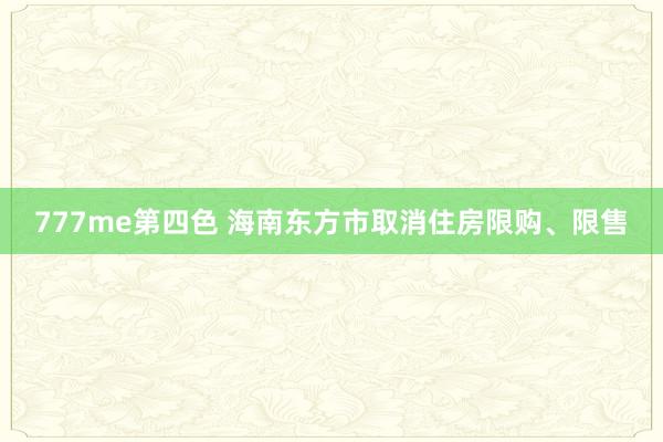 777me第四色 海南东方市取消住房限购、限售