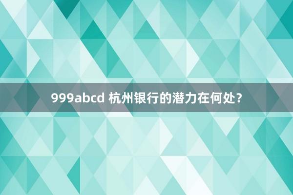 999abcd 杭州银行的潜力在何处？