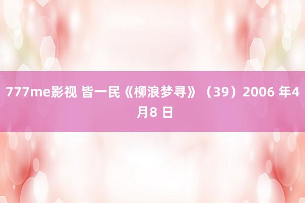 777me影视 皆一民《柳浪梦寻》（39）2006 年4 月8 日