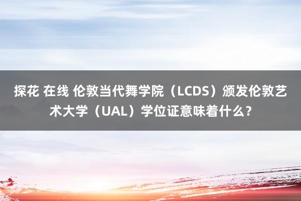 探花 在线 伦敦当代舞学院（LCDS）颁发伦敦艺术大学（UAL）学位证意味着什么？