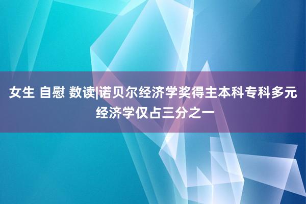 女生 自慰 数读|诺贝尔经济学奖得主本科专科多元 经济学仅占三分之一