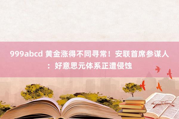 999abcd 黄金涨得不同寻常！安联首席参谋人：好意思元体系正遭侵蚀