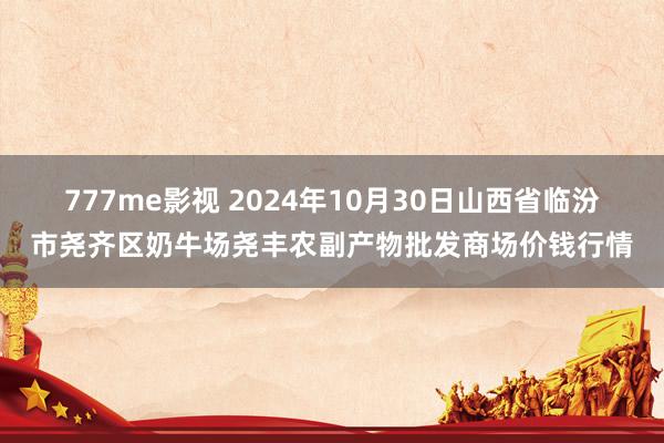 777me影视 2024年10月30日山西省临汾市尧齐区奶牛场尧丰农副产物批发商场价钱行情