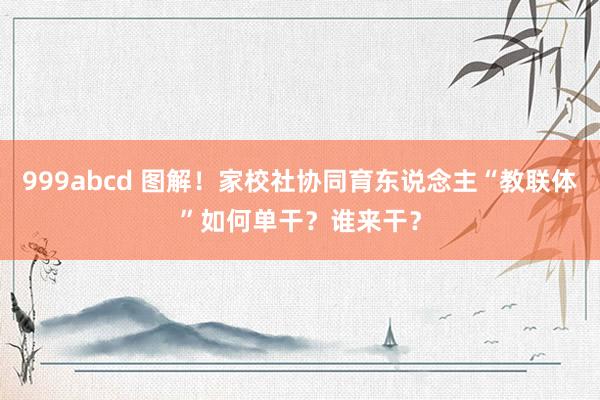 999abcd 图解！家校社协同育东说念主“教联体”如何单干？谁来干？