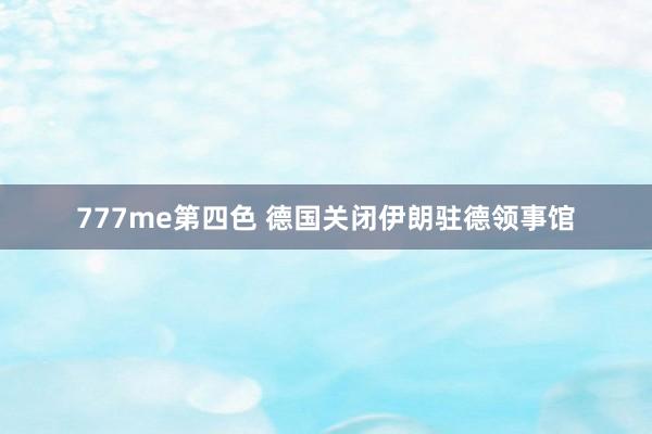 777me第四色 德国关闭伊朗驻德领事馆