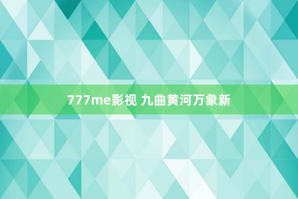 777me影视 九曲黄河万象新