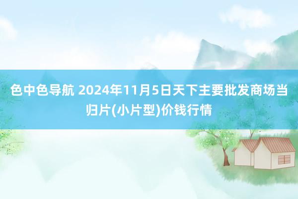 色中色导航 2024年11月5日天下主要批发商场当归片(小片型)价钱行情