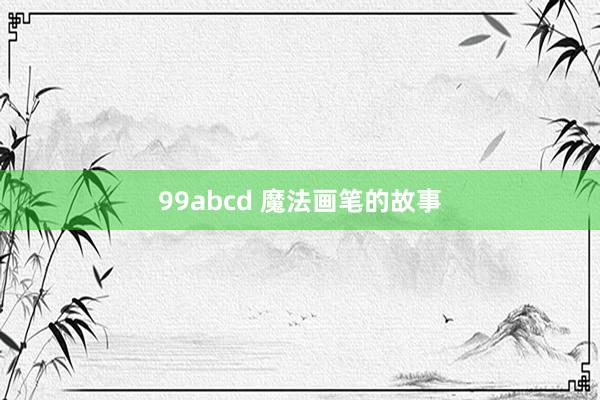 99abcd 魔法画笔的故事