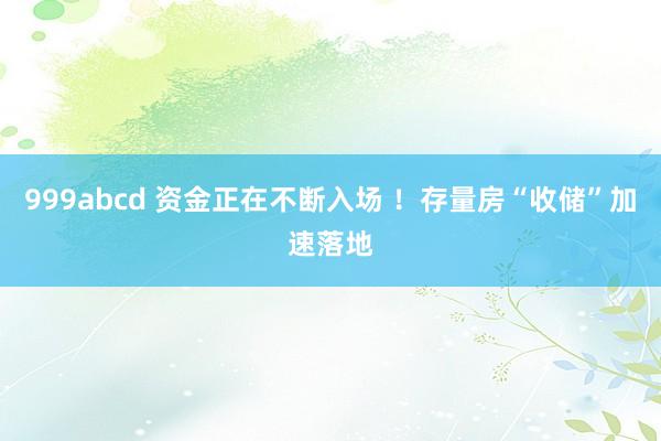 999abcd 资金正在不断入场 ！存量房“收储”加速落地