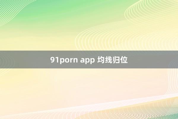 91porn app 均线归位