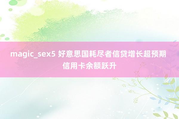 magic_sex5 好意思国耗尽者信贷增长超预期 信用卡余额跃升