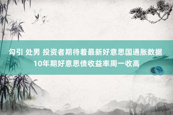 勾引 处男 投资者期待着最新好意思国通胀数据 10年期好意思债收益率周一收高