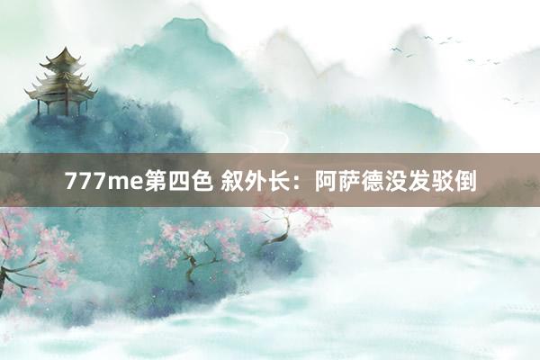 777me第四色 叙外长：阿萨德没发驳倒