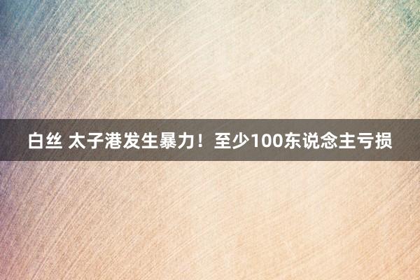 白丝 太子港发生暴力！至少100东说念主亏损