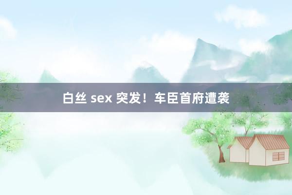 白丝 sex 突发！车臣首府遭袭