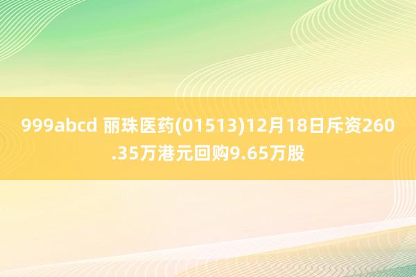 999abcd 丽珠医药(01513)12月18日斥资260.35万港元回购9.65万股