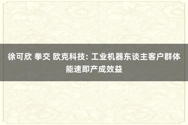 徐可欣 拳交 欧克科技: 工业机器东谈主客户群体能速即产成效益