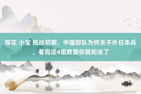 探花 小宝 抗战初期，中国部队为何关不外日本兵，看完这4组数据你就知谈了