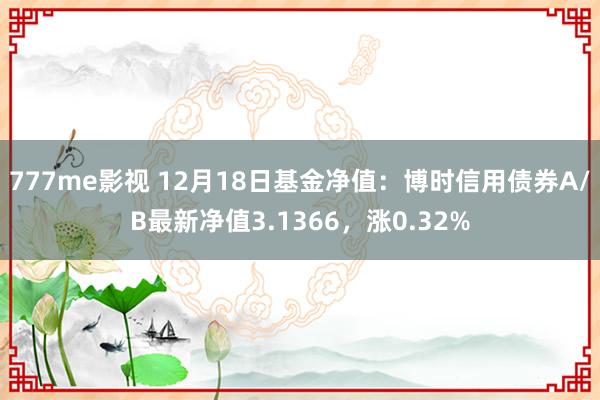 777me影视 12月18日基金净值：博时信用债券A/B最新净值3.1366，涨0.32%