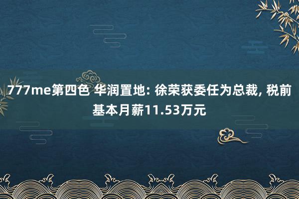 777me第四色 华润置地: 徐荣获委任为总裁， 税前基本月薪11.53万元