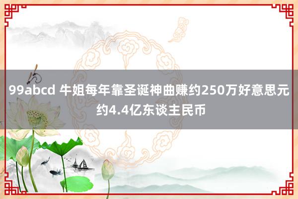 99abcd 牛姐每年靠圣诞神曲赚约250万好意思元 约4.4亿东谈主民币