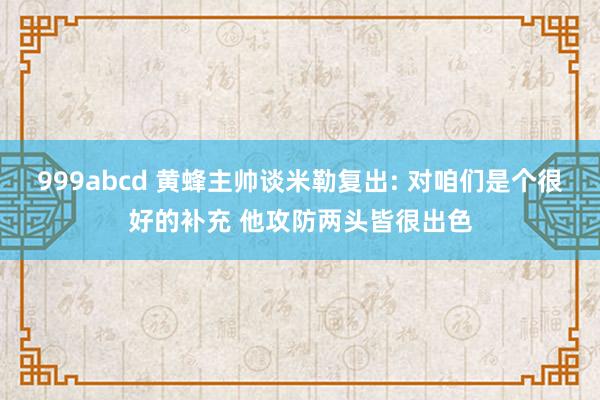 999abcd 黄蜂主帅谈米勒复出: 对咱们是个很好的补充 他攻防两头皆很出色