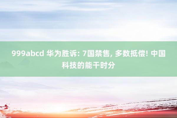 999abcd 华为胜诉: 7国禁售， 多数抵偿! 中国科技的能干时分