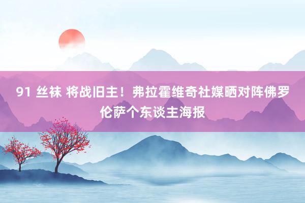 91 丝袜 将战旧主！弗拉霍维奇社媒晒对阵佛罗伦萨个东谈主海报