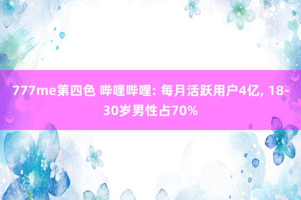 777me第四色 哔哩哔哩: 每月活跃用户4亿， 18-30岁男性占70%