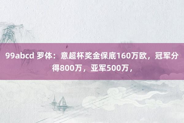 99abcd 罗体：意超杯奖金保底160万欧，冠军分得800万，亚军500万，