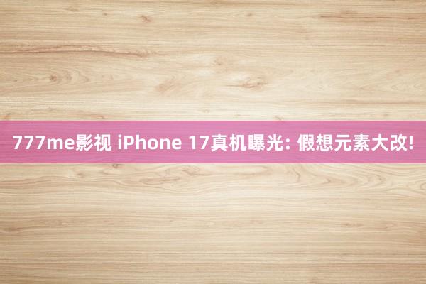 777me影视 iPhone 17真机曝光: 假想元素大改!