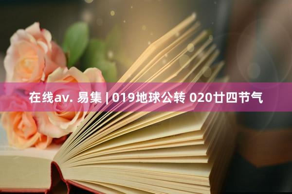 在线av. 易集 | 019地球公转 020廿四节气