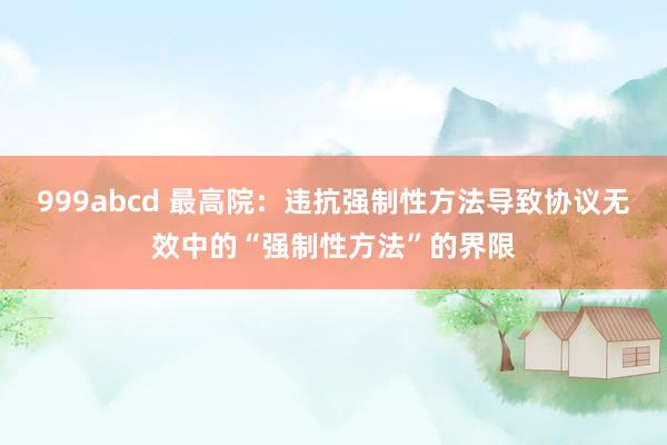 999abcd 最高院：违抗强制性方法导致协议无效中的“强制性方法”的界限