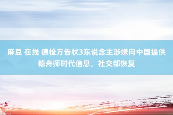 麻豆 在线 德检方告状3东说念主涉嫌向中国提供德舟师时代信息，社交部恢复