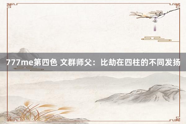 777me第四色 文群师父：比劫在四柱的不同发扬