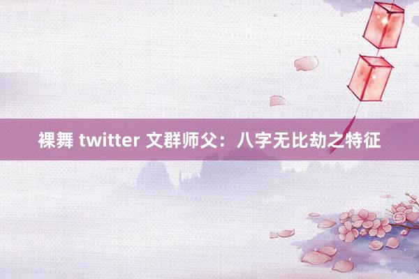 裸舞 twitter 文群师父：八字无比劫之特征