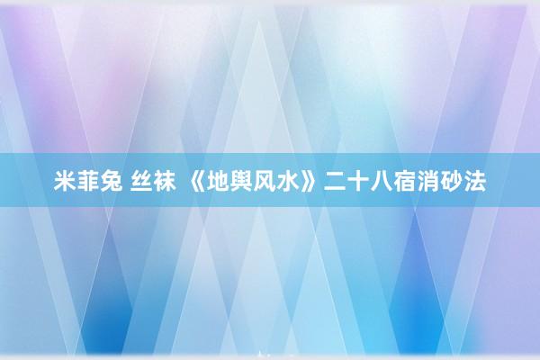 米菲兔 丝袜 《地舆风水》二十八宿消砂法