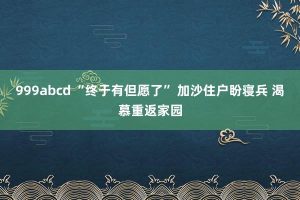 999abcd “终于有但愿了” 加沙住户盼寝兵 渴慕重返家园