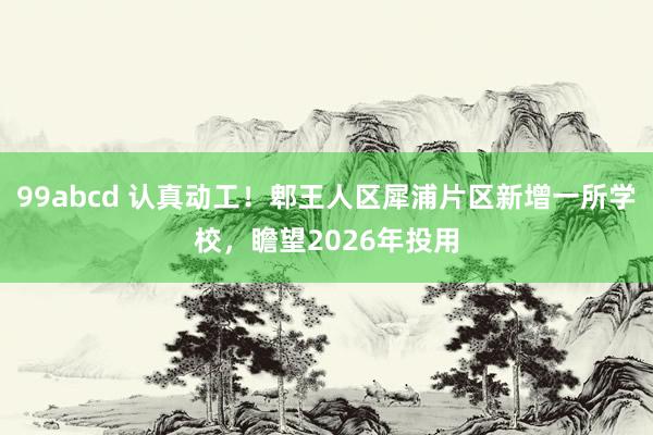 99abcd 认真动工！郫王人区犀浦片区新增一所学校，瞻望2026年投用